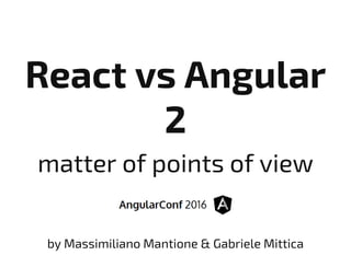 React vs Angular
2
matter of points of view
by Massimiliano Mantione & Gabriele Mittica
 