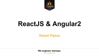 We engineer startups.
sunscrapers.com
ReactJS & Angular2
Robert Piękoś
 