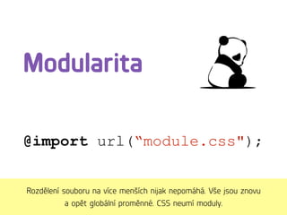 Modularita
@import url(“module.css");
Rozdělení souboru na více menších nijak nepomáhá. Vše jsou znovu
a opět globální proměnné. CSS neumí moduly.
 