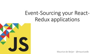 Event-Sourcing your React-
Redux applications
Maurice de Beijer - @mauricedb
 