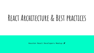 React Architecture & Best practices
Houston React Developers Meetup 🚀
 