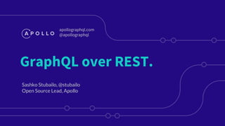 GraphQL over REST.
Sashko Stubailo, @stubailo
Open Source Lead, Apollo
apollographql.com
@apollographql
 