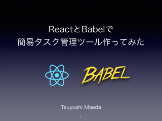 ReactとBabelで
簡易タスク管理ツール作ってみた
1
Tsuyoshi Maeda
 