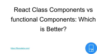 React Class Components vs
functional Components: Which
is Better?
https://fibonalabs.com/
 