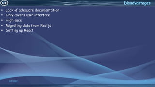  Lack of adequate documentation
 Only covers user interface
 High pace
 Migrating data from Rectjs
 Setting up React
3/7/2022 7
 