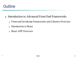 * 2
■ Introduction to Advanced Front End Frameworks
■ Front-end JavaScript Frameworks and Libraries Overview
■ Introduction to React
■ React APP Overview
Outline
React
 