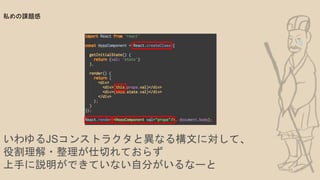 いわゆるJSコンストラクタと異なる構文に対して、
役割理解・整理が仕切れておらず
上手に説明ができていない自分がいるなーと
私めの課題感
 