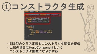 ①コンストラクタ生成
・ES6型のクラス定義もコンストラクタ関数を提供
・上記の場合はHosoComponentという
コンストラクタ関数になりますね
 
