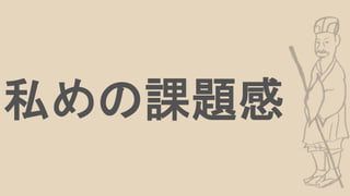 私めの課題感
 