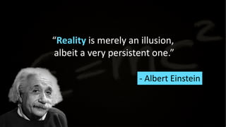 “Reality is merely an illusion,
albeit a very persistent one.”
- Albert Einstein
 