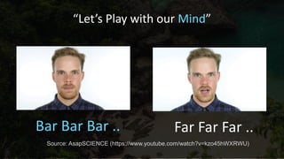 “Let’s Play with our Mind”
Bar Bar Bar .. Far Far Far ..
Source: AsapSCIENCE (https://www.youtube.com/watch?v=kzo45hWXRWU)
 