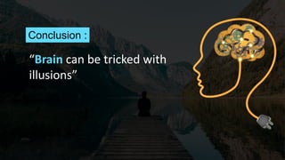 Conclusion :
“Brain can be tricked with
illusions”
 