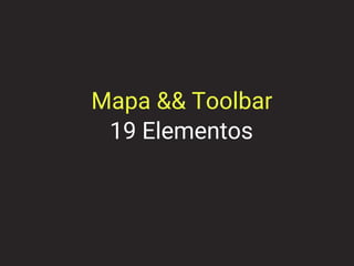19 Elementos
Mapa && Toolbar
 