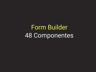 48 Componentes
Form Builder
 