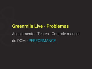 Acoplamento - Testes - Controle manual
do DOM - PERFORMANCE
Greenmile Live - Problemas
 