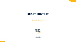 REACT CONTEXT
React Meetup
18.08.21
 