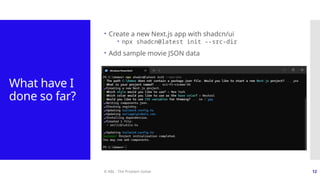 © ABL - The Problem Solver 12
What have I
done so far?
 Create a new Next.js app with shadcn/ui
 npx shadcn@latest init --src-dir
 Add sample movie JSON data
 