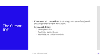© ABL - The Problem Solver 22
The Cursor
IDE
 AI-enhanced code editor that integrates seamlessly with
existing development workflows
 Key capabilities:
 Code prediction
 Real-time suggestions
 Architectural comprehension
 