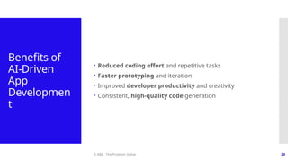 © ABL - The Problem Solver 24
Benefits of
AI-Driven
App
Developmen
t
 Reduced coding effort and repetitive tasks
 Faster prototyping and iteration
 Improved developer productivity and creativity
 Consistent, high-quality code generation
 