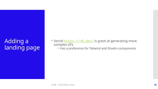 © ABL - The Problem Solver 30
Adding a
landing page
 Vercel https://v0.dev/ is great at generating more
complex UI’s
 Has a preference for Tailwind and Shadcn components
 