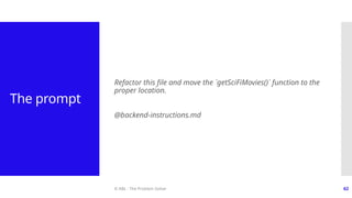 © ABL - The Problem Solver 62
The prompt
Refactor this file and move the `getSciFiMovies()` function to the
proper location.
@backend-instructions.md
 