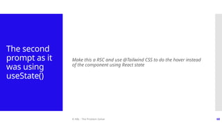 © ABL - The Problem Solver 68
The second
prompt as it
was using
useState()
Make this a RSC and use @Tailwind CSS to do the hover instead
of the component using React state
 