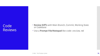 © ABL - The Problem Solver 78
Code
Reviews
 Review Diff’s with Main Branch, Commit, Working State
or Codebase
 Use a Prompt File/Notepad like code-review.md
 
