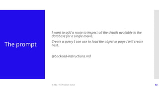 © ABL - The Problem Solver 82
The prompt
I want to add a route to inspect all the details available in the
database for a single movie.
Create a query I can use to load the object in page I will create
next.
@backend-instructions.md
 