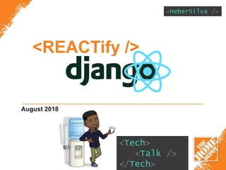 <REACTify />
August 2018
<HeberSilva />
<Tech>
<Talk />
</Tech>
 