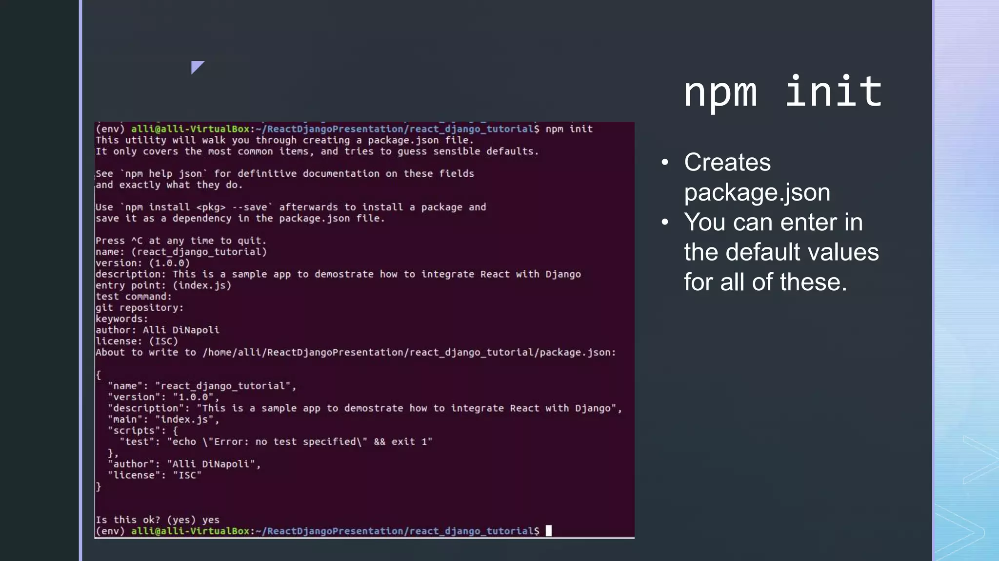 z npm init • Creates package.json • You can enter in the default values for all of these. 