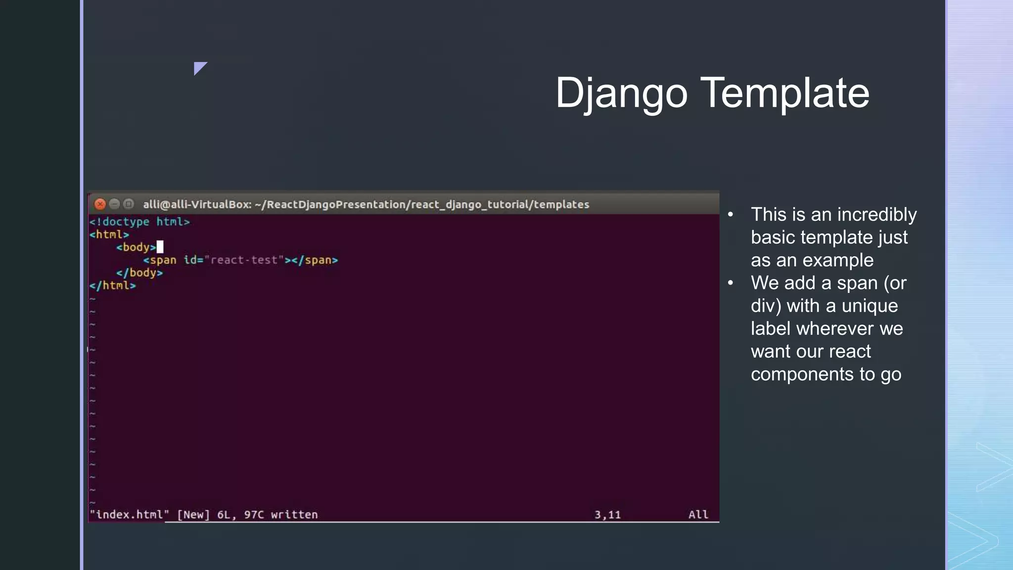 z Django Template • This is an incredibly basic template just as an example • We add a span (or div) with a unique label wherever we want our react components to go 
