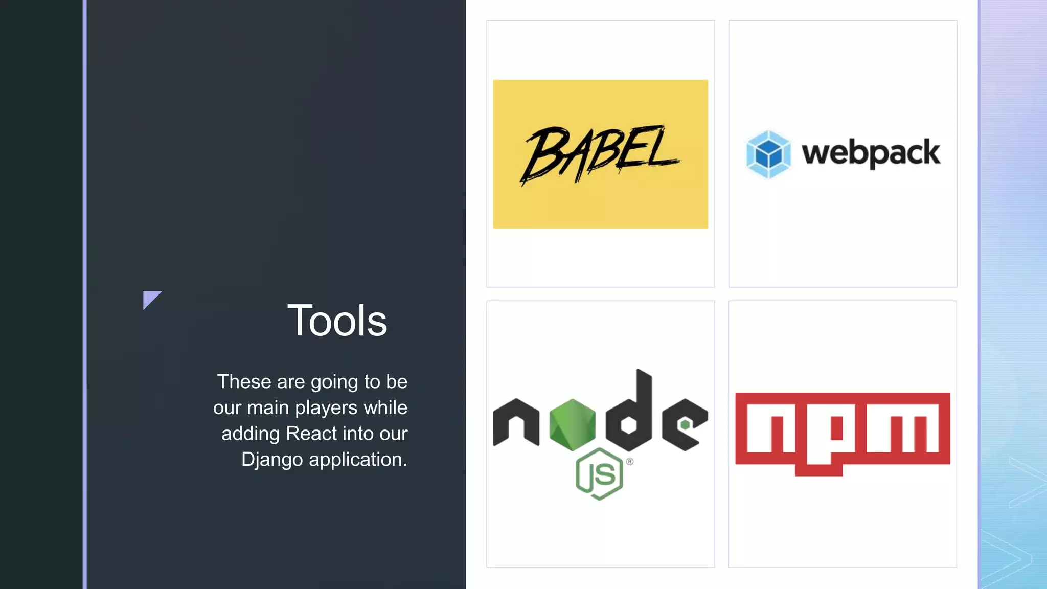 z zz Tools These are going to be our main players while adding React into our Django application. 