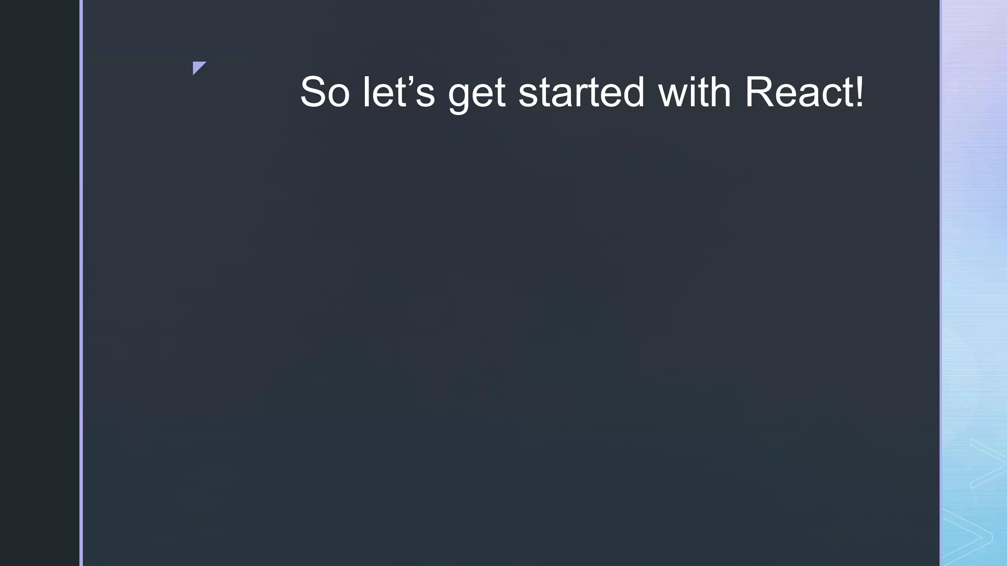 z So let’s get started with React! 