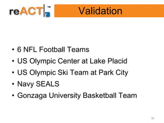 Validation


• 6 NFL Football Teams
• US Olympic Center at Lake Placid
• US Olympic Ski Team at Park City
• Navy SEALS
• Gonzaga University Basketball Team

                                       30
 
