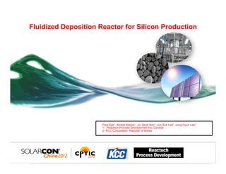 Fluidized Deposition Reactor for Silicon Production




                      Paul Ege1, Alireza Abbasi1, Jin-Seok Seo2, Jun-Suk Lee2, Jung-Hyun Lee2
                      1- Reactech Process Development Inc, Canada
                      2- KCC Corporation, Republic of Korea
 