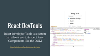 React DevTools
React Developer Tools is a system
that allows you to inspect React
Components like the DOM
https://github.com/facebook/react-devtools
 