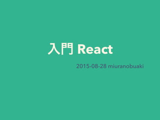 入門 React
2015-08-28 miuranobuaki
 