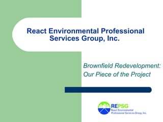 React Environmental Professional Services Group, Inc.   Brownfield Redevelopment:  Our Piece of the Project 