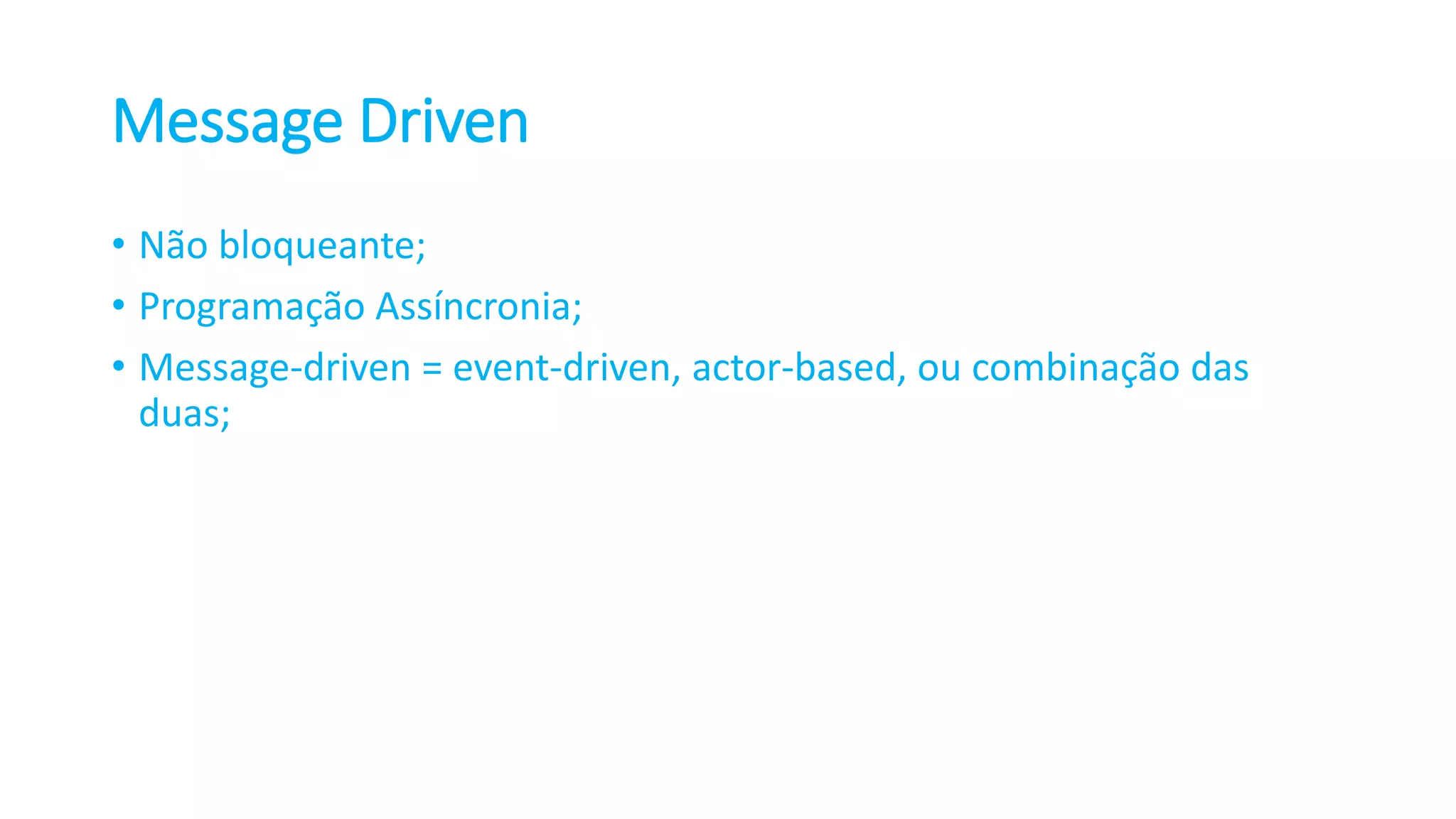 Message Driven • Não bloqueante; • Programação Assíncronia; • Message-driven = event-driven, actor-based, ou combinação das duas; 