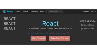As stack do facebook vai dominar a web!?
REACT
REACT
REACT
JOSÉ BARBOSA
@kidchenko
@lambdatres
 