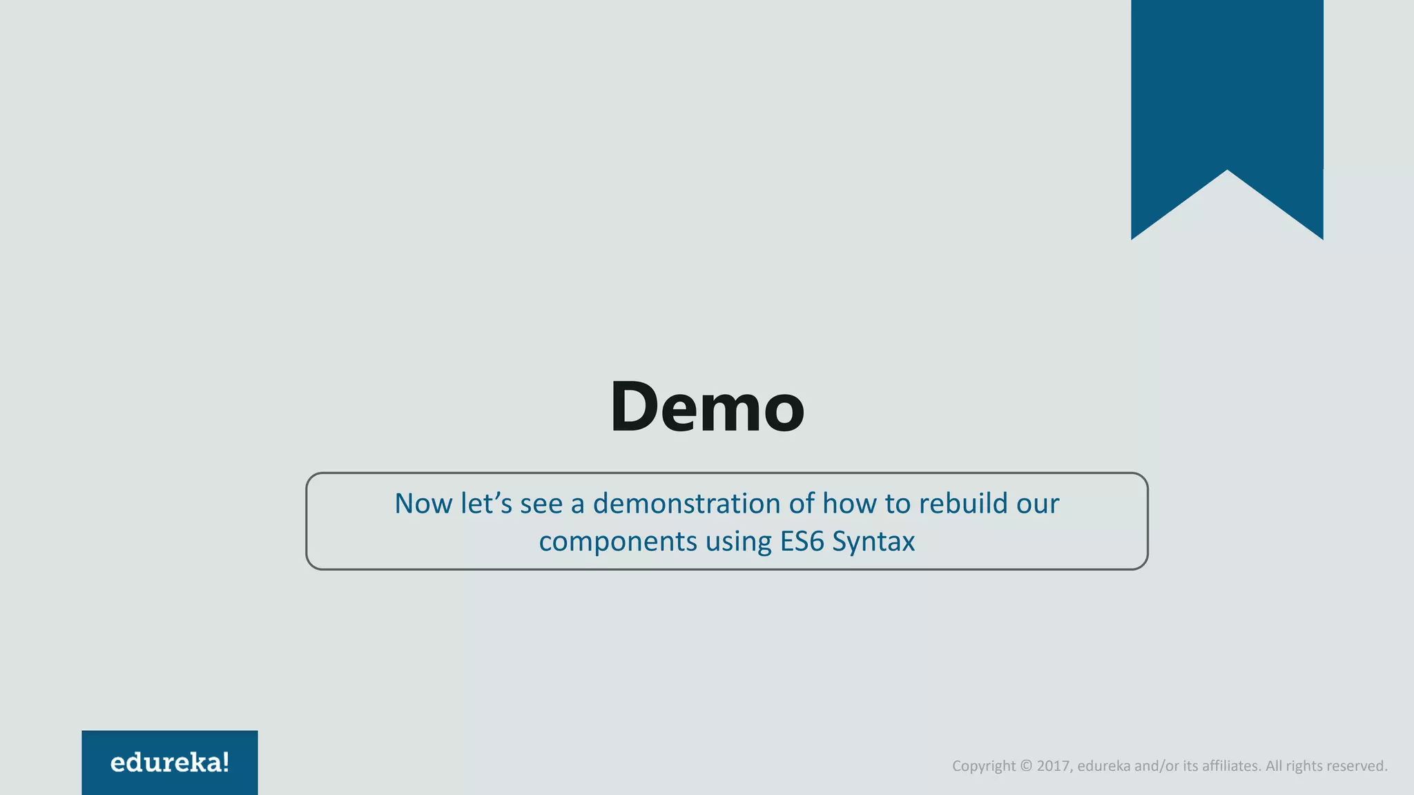 Copyright © 2017, edureka and/or its affiliates. All rights reserved. Demo Now let’s see a demonstration of how to rebuild our components using ES6 Syntax 