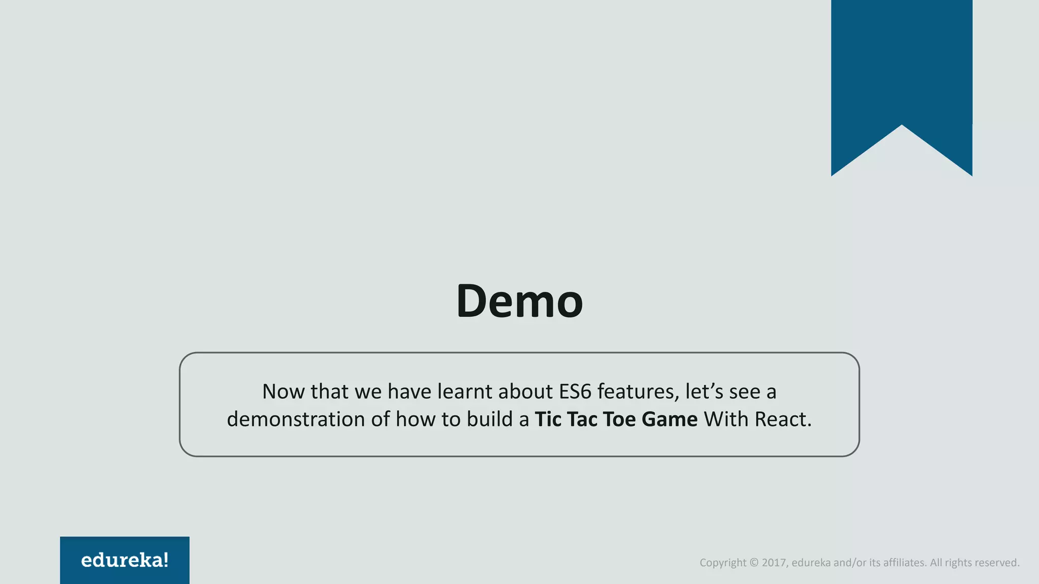 Copyright © 2017, edureka and/or its affiliates. All rights reserved. Demo Now that we have learnt about ES6 features, let’s see a demonstration of how to build a Tic Tac Toe Game With React. 