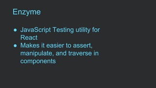 Enzyme
● JavaScript Testing utility for
React
● Makes it easier to assert,
manipulate, and traverse in
components
 