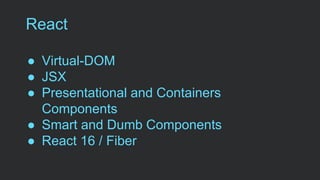 React
● Virtual-DOM
● JSX
● Presentational and Containers
Components
● Smart and Dumb Components
● React 16 / Fiber
 