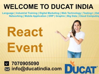 WELCOME TO DUCAT INDIA
Language | Industrial Training | Digital Marketing | Web Technology | Testing+ | Dat
Networking | Mobile Application | ERP | Graphic | Big Data | Cloud Computing
React
Event
7070905090
info@ducatindia.com
 