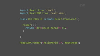 import React from 'react';
import ReactDOM from 'react-dom';
class HelloWorld extends React.Component {
render() {
return <div>Hello World!</div>
}
}
ReactDOM.render(<HelloWorld />, mountNode);
JSX
 