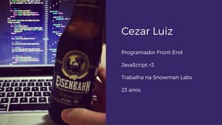 Cezar Luiz
Programador Front-End
JavaScript <3
Trabalha na Snowman Labs
23 anos
 
