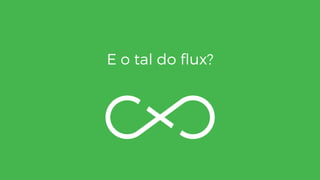 E o tal do ﬂux?
 