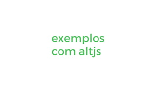 exemplos
com altjs
 