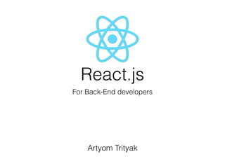 React.js
For Back-End developers
Artyom Trityak
 